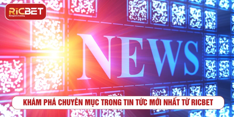 Tin Tức Mới Nhất RICBET – Cập Nhật Nóng Hổi Mỗi Ngày 2025 Khám phá chuyên mục trong tin tức mới nhất từ RICBET